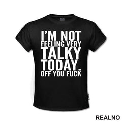 I'm Not Feeling Every Talky Today. Off You Fuck - Humor