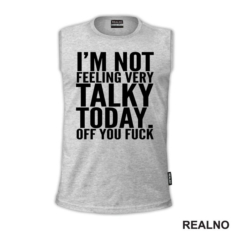 I'm Not Feeling Every Talky Today. Off You Fuck - Humor