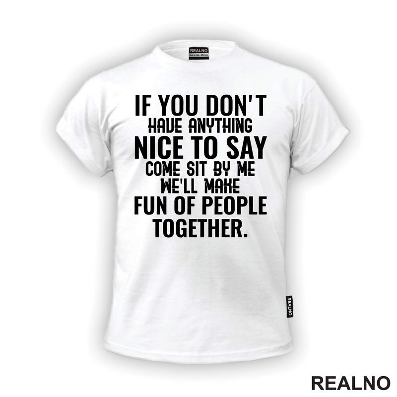 If You Don't Have Anything Nice To Say, Come Sit By Me. We'll Make Fun Of People Together. - Humor
