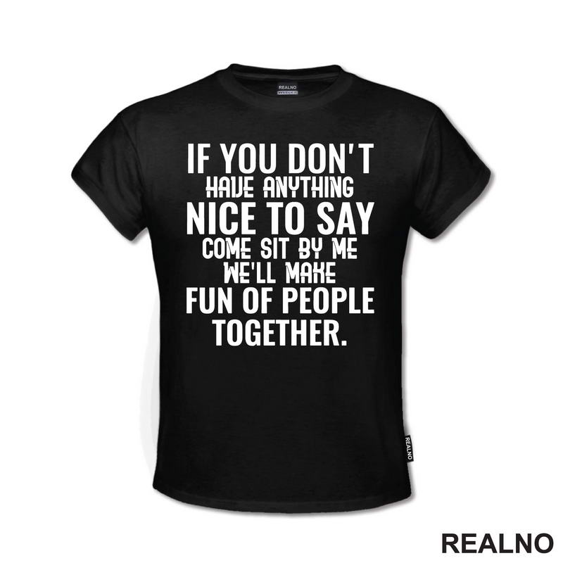If You Don't Have Anything Nice To Say, Come Sit By Me. We'll Make Fun Of People Together. - Humor