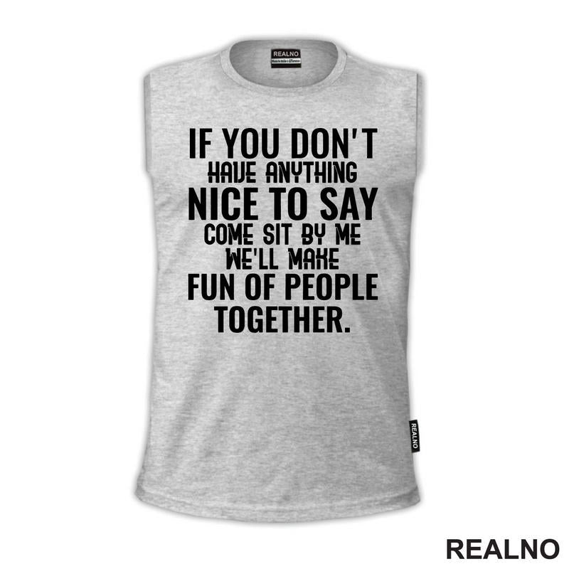 If You Don't Have Anything Nice To Say, Come Sit By Me. We'll Make Fun Of People Together. - Humor