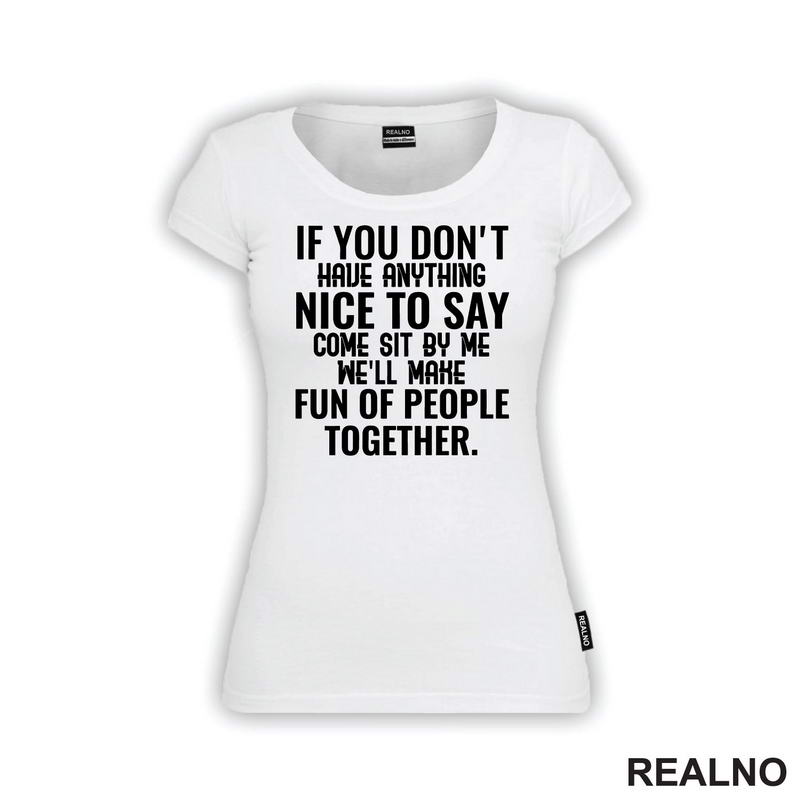 If You Don't Have Anything Nice To Say, Come Sit By Me. We'll Make Fun Of People Together. - Humor