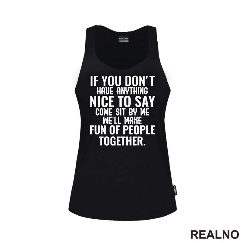 If You Don't Have Anything Nice To Say, Come Sit By Me. We'll Make Fun Of People Together. - Humor