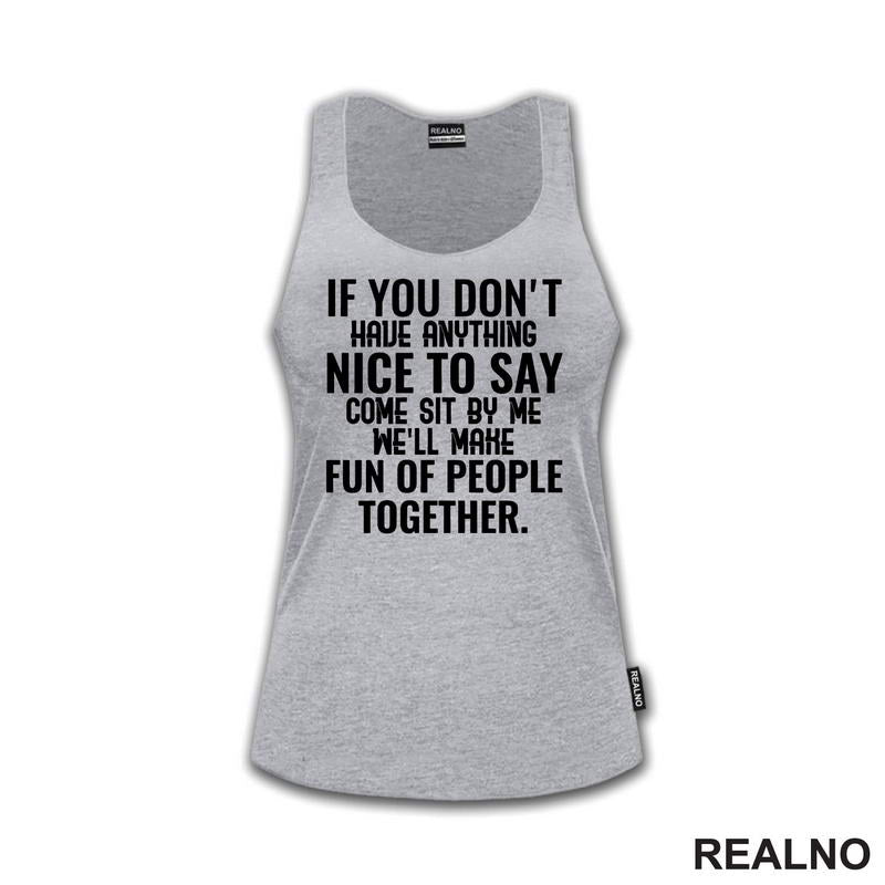 If You Don't Have Anything Nice To Say, Come Sit By Me. We'll Make Fun Of People Together. - Humor