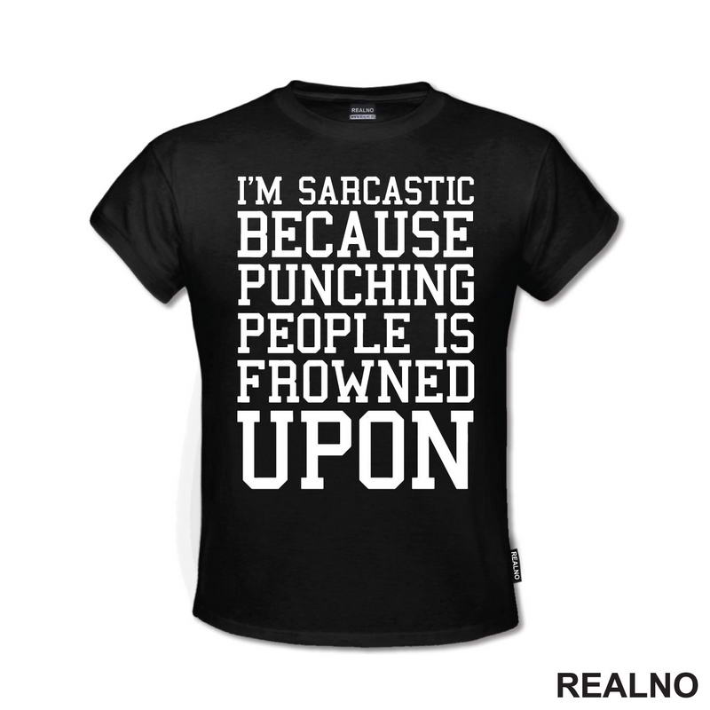 I'm Sarcastic Because Punching People Is Frowned Upon - Humor