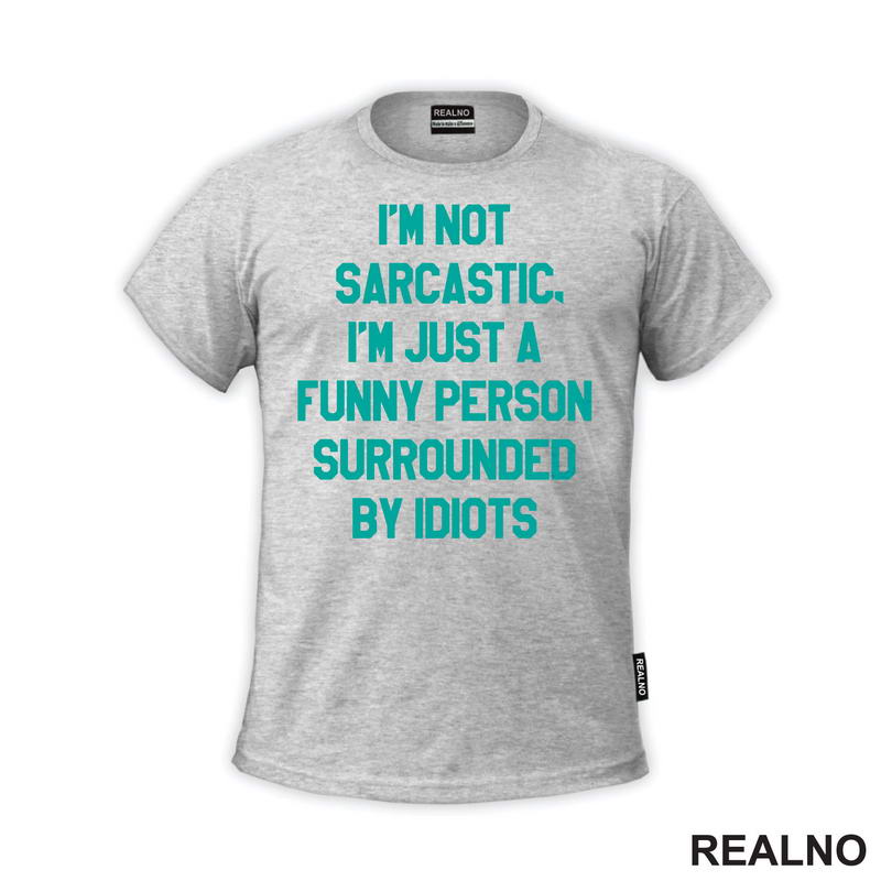 I'm Not Sarcastic, I'm Just A Funny Person Surrounded By Idiots - Humor