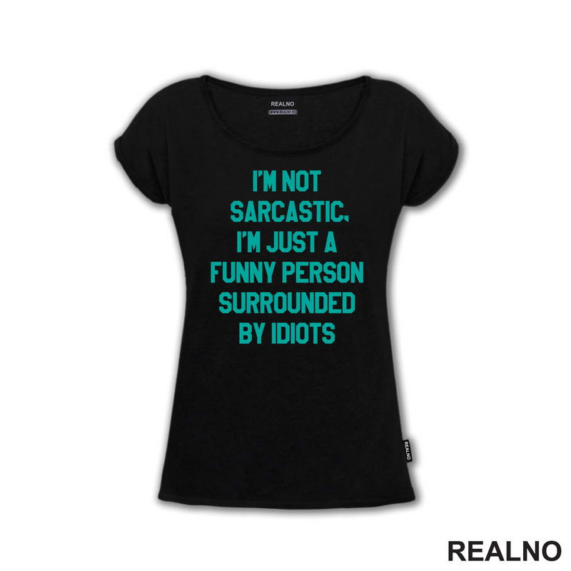 I'm Not Sarcastic, I'm Just A Funny Person Surrounded By Idiots - Humor