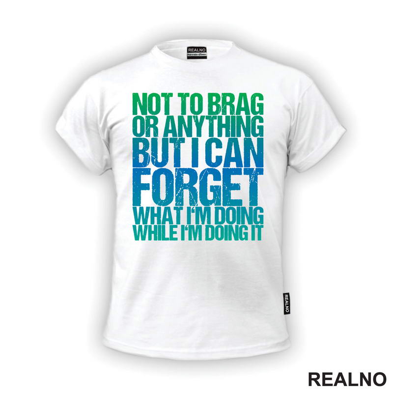 Not To Brag Or Anything, But I Can Forget What I'm Doing While I'm Doing It - Humor