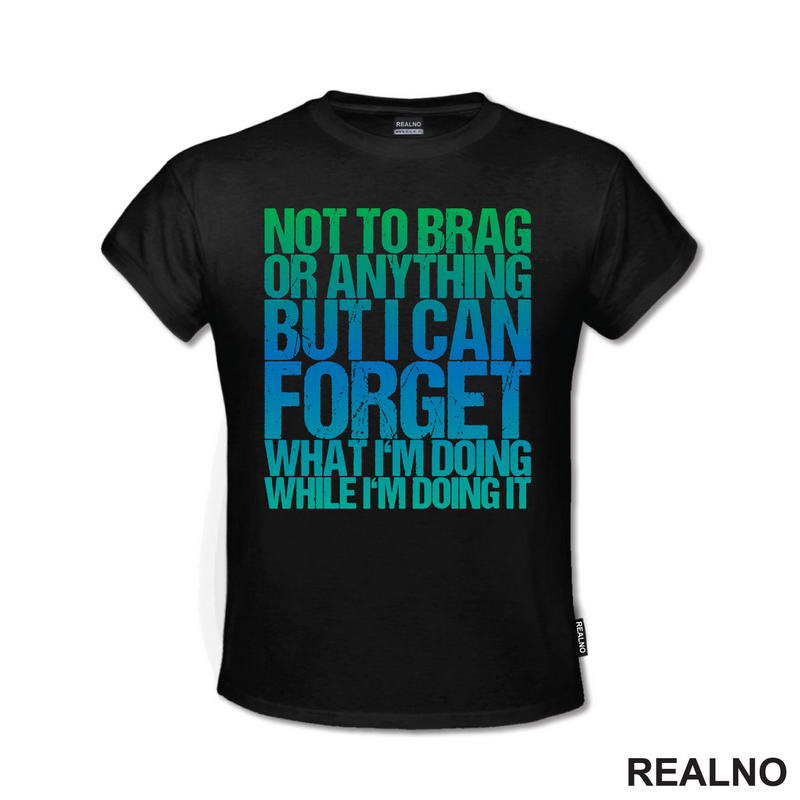 Not To Brag Or Anything, But I Can Forget What I'm Doing While I'm Doing It - Humor