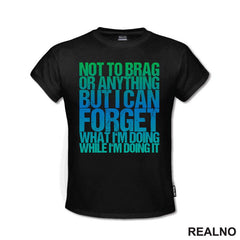 Not To Brag Or Anything, But I Can Forget What I'm Doing While I'm Doing It - Humor