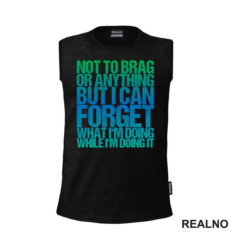 Not To Brag Or Anything, But I Can Forget What I'm Doing While I'm Doing It - Humor