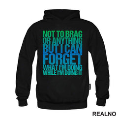 Not To Brag Or Anything, But I Can Forget What I'm Doing While I'm Doing It - Humor