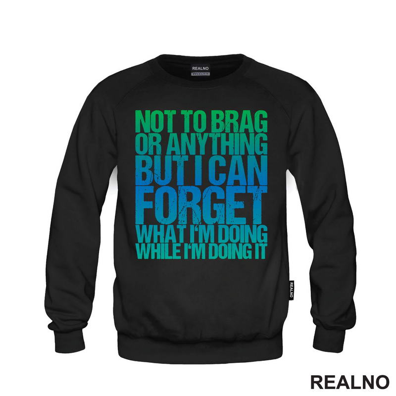 Not To Brag Or Anything, But I Can Forget What I'm Doing While I'm Doing It - Humor