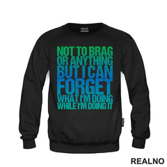 Not To Brag Or Anything, But I Can Forget What I'm Doing While I'm Doing It - Humor