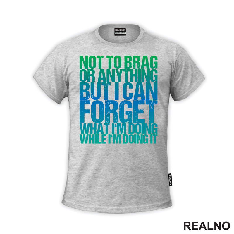 Not To Brag Or Anything, But I Can Forget What I'm Doing While I'm Doing It - Humor