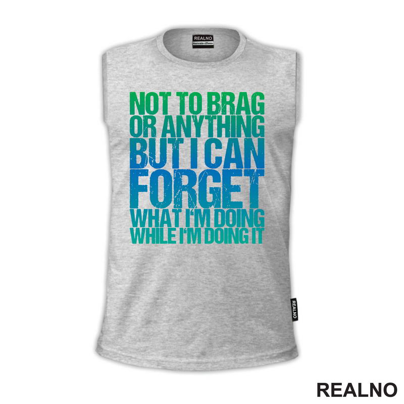 Not To Brag Or Anything, But I Can Forget What I'm Doing While I'm Doing It - Humor