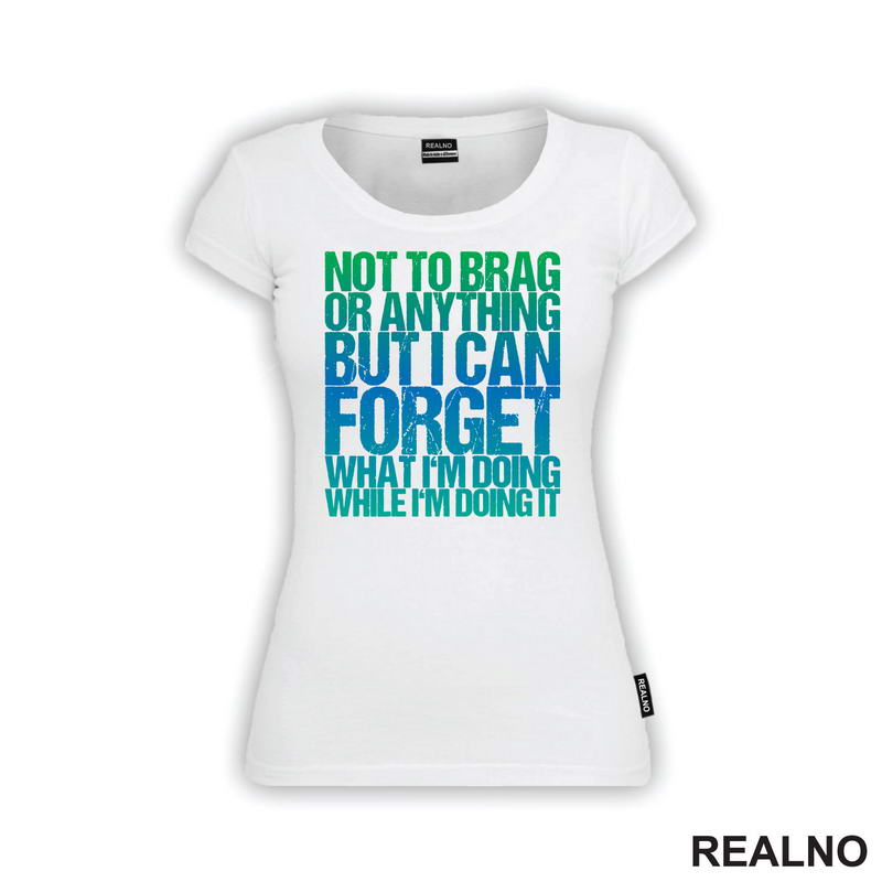Not To Brag Or Anything, But I Can Forget What I'm Doing While I'm Doing It - Humor