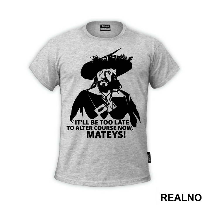 It'll Be Too Late To Alter Course Now Mateys - Pirates of the Caribbean