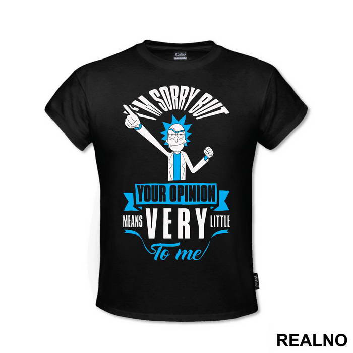 I'm Sorry But Your Opinion Means Very Little To Me - Rick And Morty