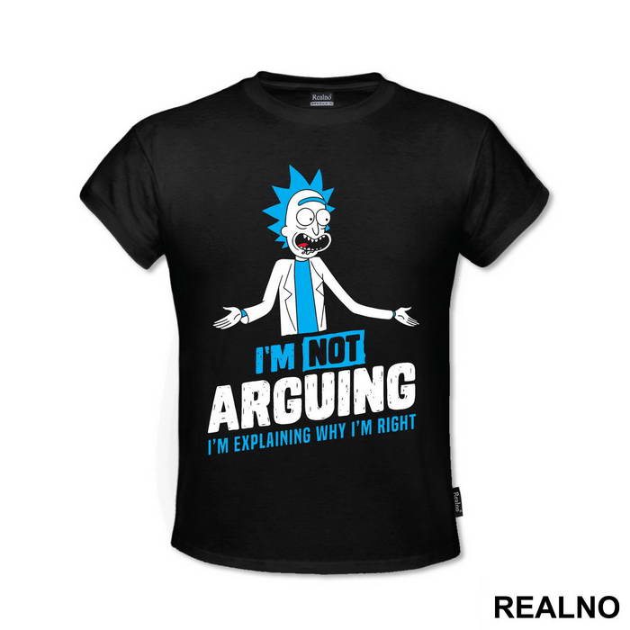 I'm Not Arguing I'm Explaining Why I'm Right - Rick And Morty