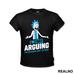 I'm Not Arguing I'm Explaining Why I'm Right - Rick And Morty
