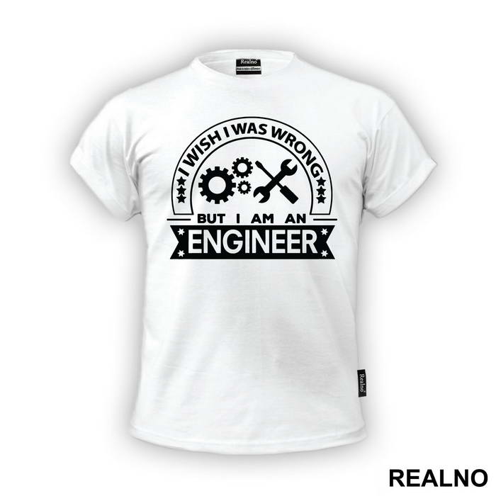 I Wish I Was Wrong But I'm An - Engineer