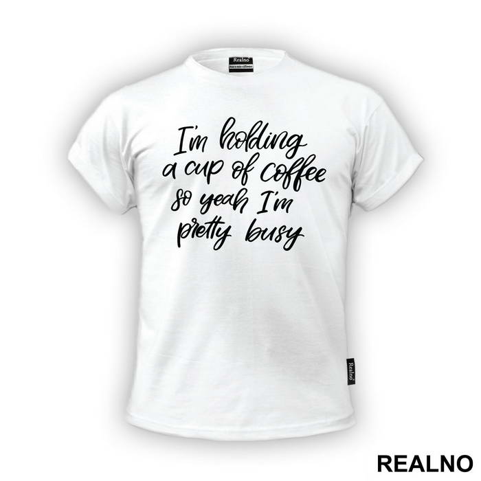 I'm Holding A Cup Of Coffee So Yeah I'm Pretty Busy - Humor