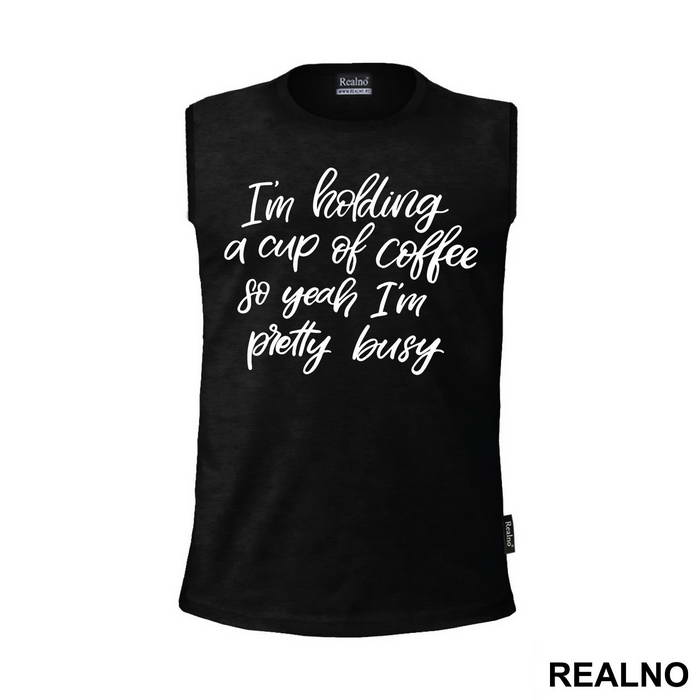 I'm Holding A Cup Of Coffee So Yeah I'm Pretty Busy - Humor