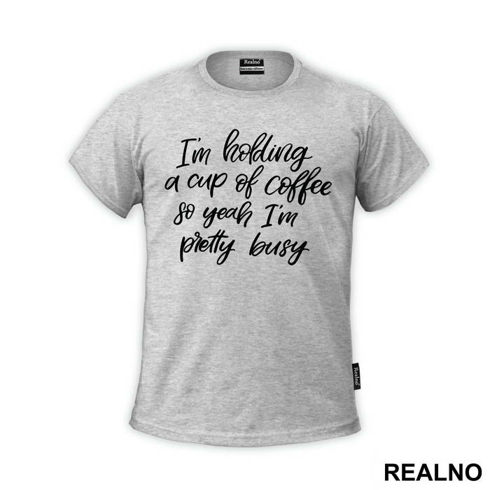 I'm Holding A Cup Of Coffee So Yeah I'm Pretty Busy - Humor