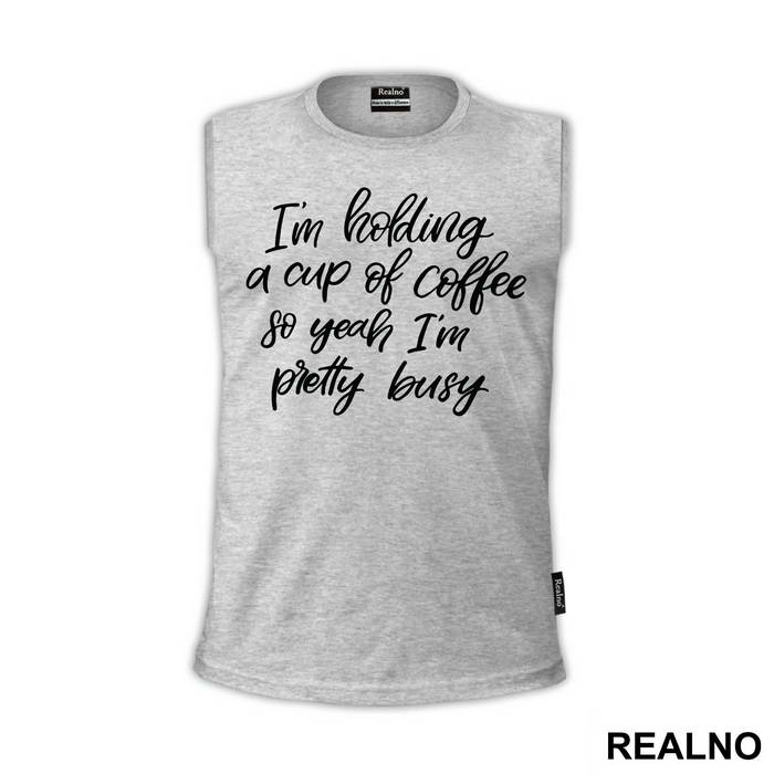 I'm Holding A Cup Of Coffee So Yeah I'm Pretty Busy - Humor