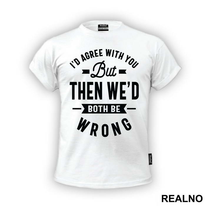 I'd Agree With You But Then We'd Both Be Wrong - Humor