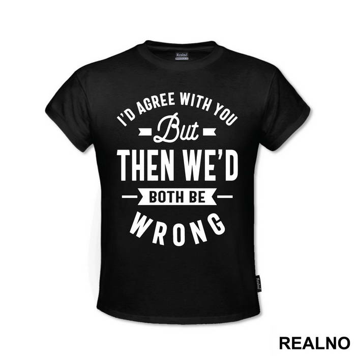 I'd Agree With You But Then We'd Both Be Wrong - Humor
