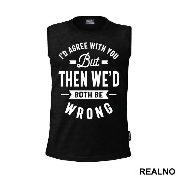 I'd Agree With You But Then We'd Both Be Wrong - Humor