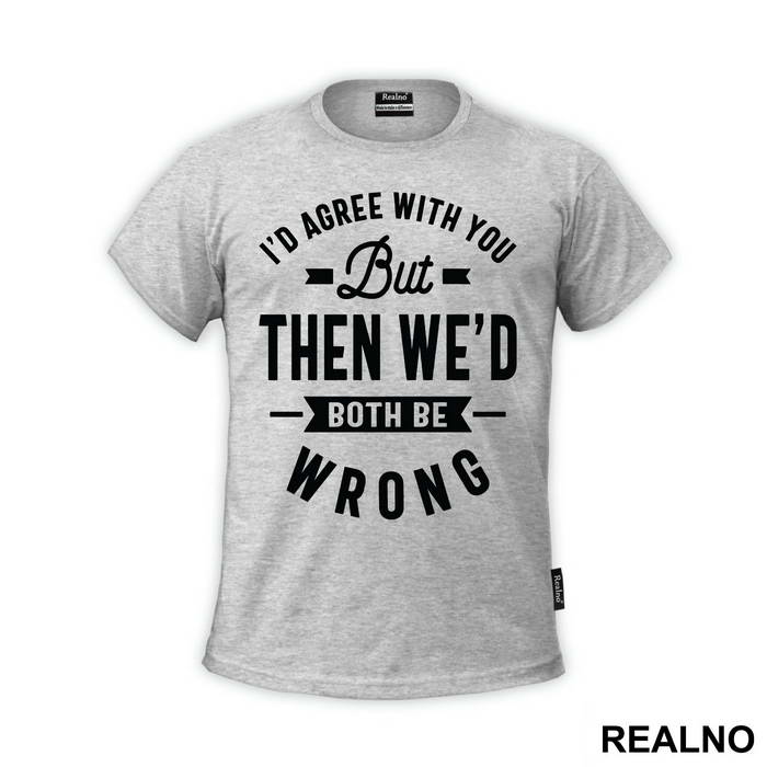 I'd Agree With You But Then We'd Both Be Wrong - Humor