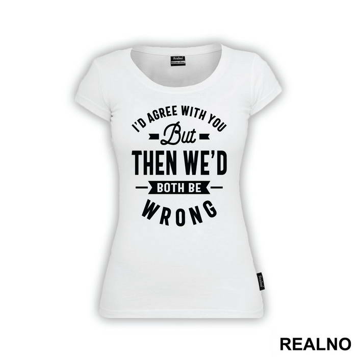 I'd Agree With You But Then We'd Both Be Wrong - Humor