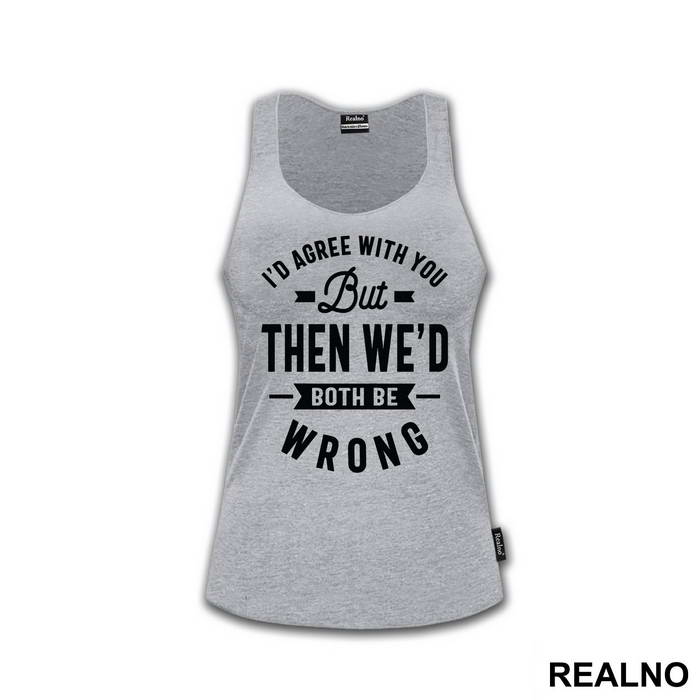 I'd Agree With You But Then We'd Both Be Wrong - Humor
