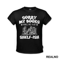 Sorry My Books Make Me A Bit Shelf-ish - Humor