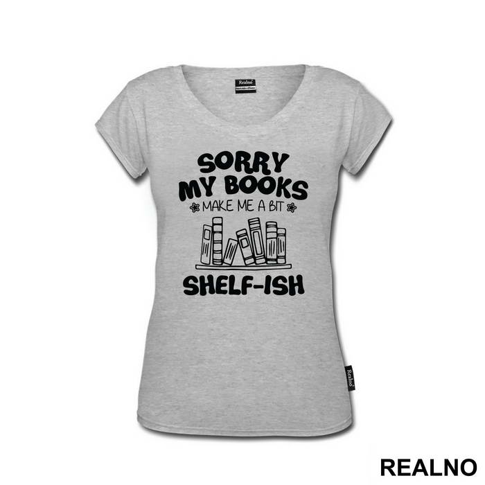 Sorry My Books Make Me A Bit Shelf-ish - Humor