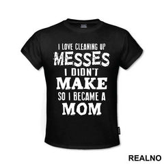 I Love Cleaning Up Messes I Didn't Make So I Became A Mom - Mama i Tata - Ljubav