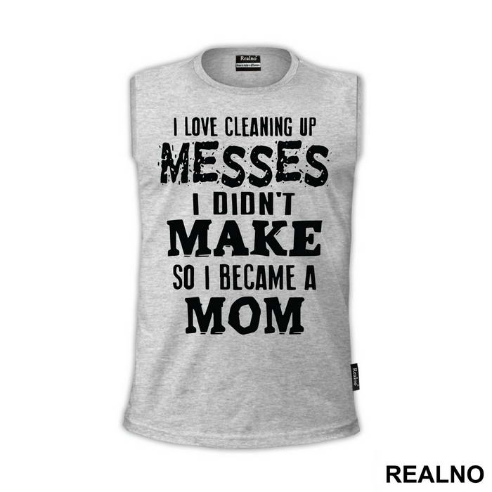 I Love Cleaning Up Messes I Didn't Make So I Became A Mom - Mama i Tata - Ljubav