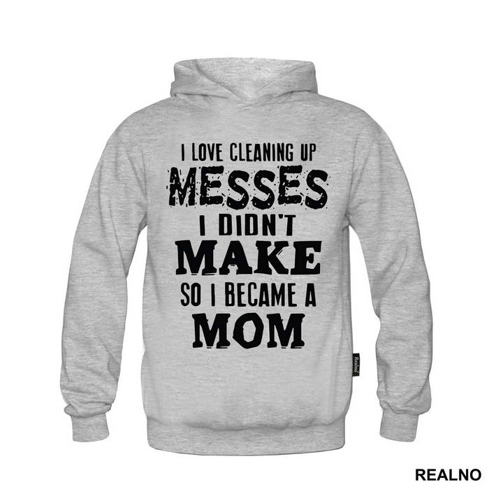 I Love Cleaning Up Messes I Didn't Make So I Became A Mom - Mama i Tata - Ljubav