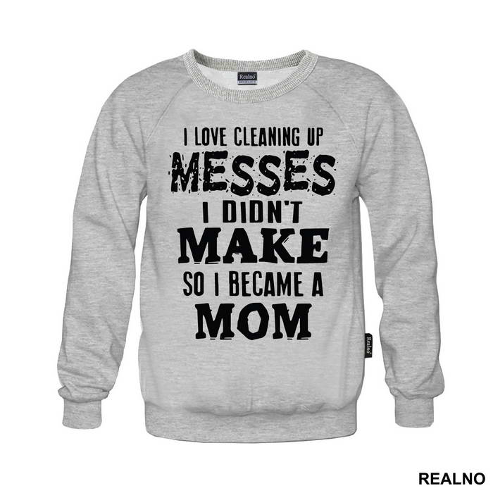 I Love Cleaning Up Messes I Didn't Make So I Became A Mom - Mama i Tata - Ljubav