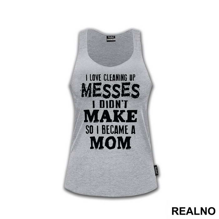 I Love Cleaning Up Messes I Didn't Make So I Became A Mom - Mama i Tata - Ljubav