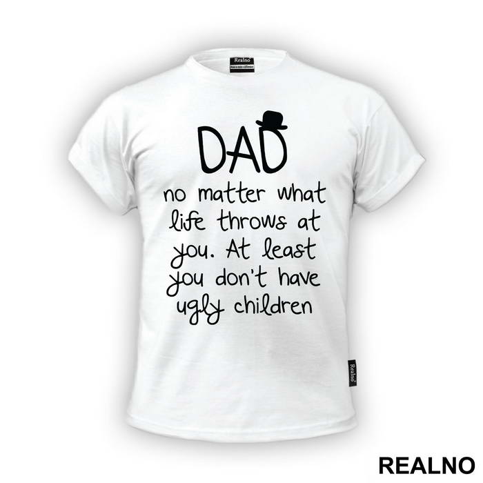 Dad No Matter What Life Throws At You At Least You Don't Have Ugly Children - Mama i Tata - Ljubav