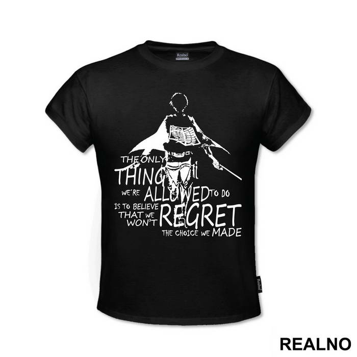 The Only Thing We Are Allowed To Do Is To Believe That We Won't Regret The Choice We Made - Attack On Titan
