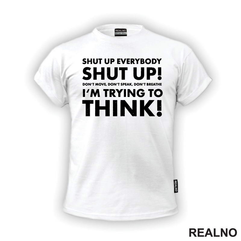Shut Up Everybodu Shut Up! Don't Move, Don't Speak, Don't Breathe. I'm Trying To Think! - Humor