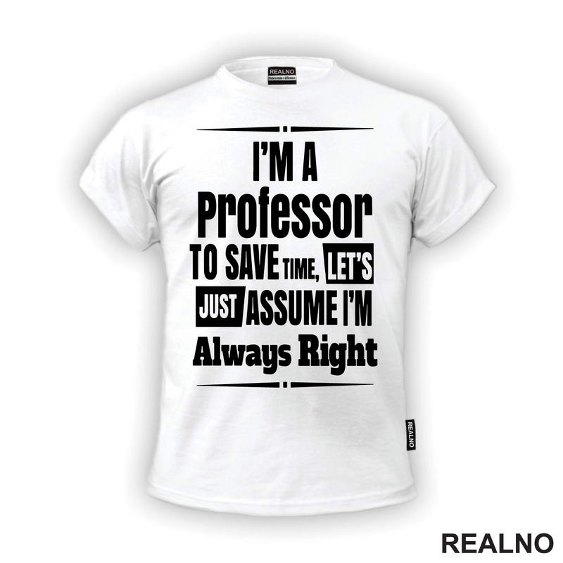 I'm A Professor To Save Time, Let's Just Assume I'm Always Right - Humor