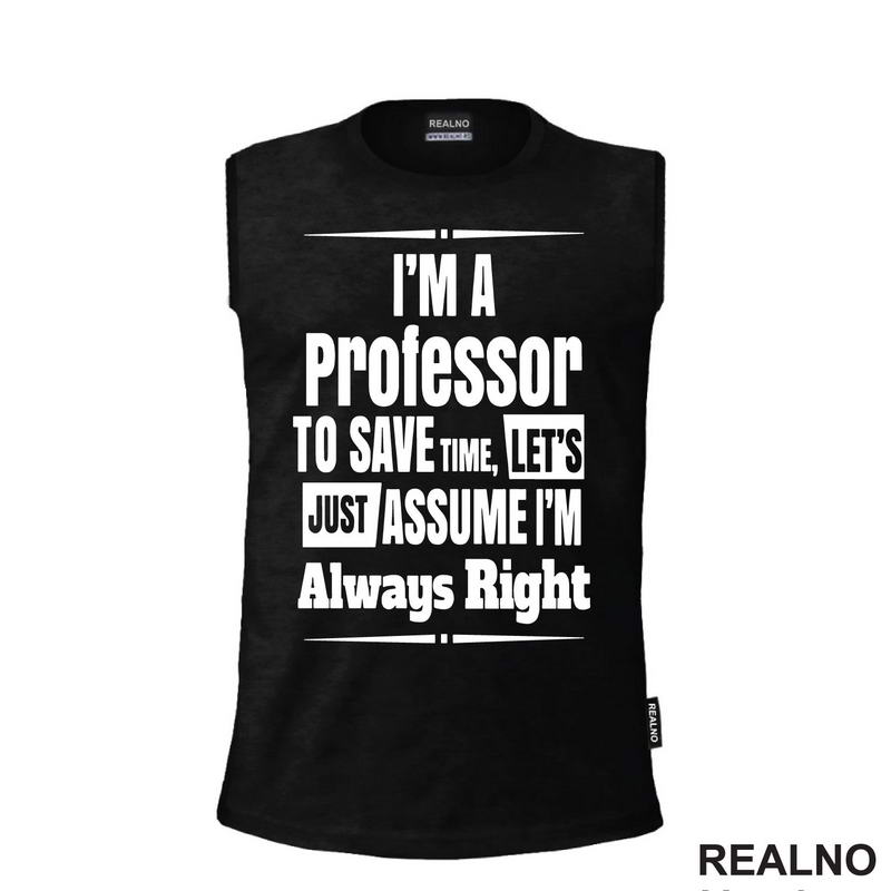 I'm A Professor To Save Time, Let's Just Assume I'm Always Right - Humor