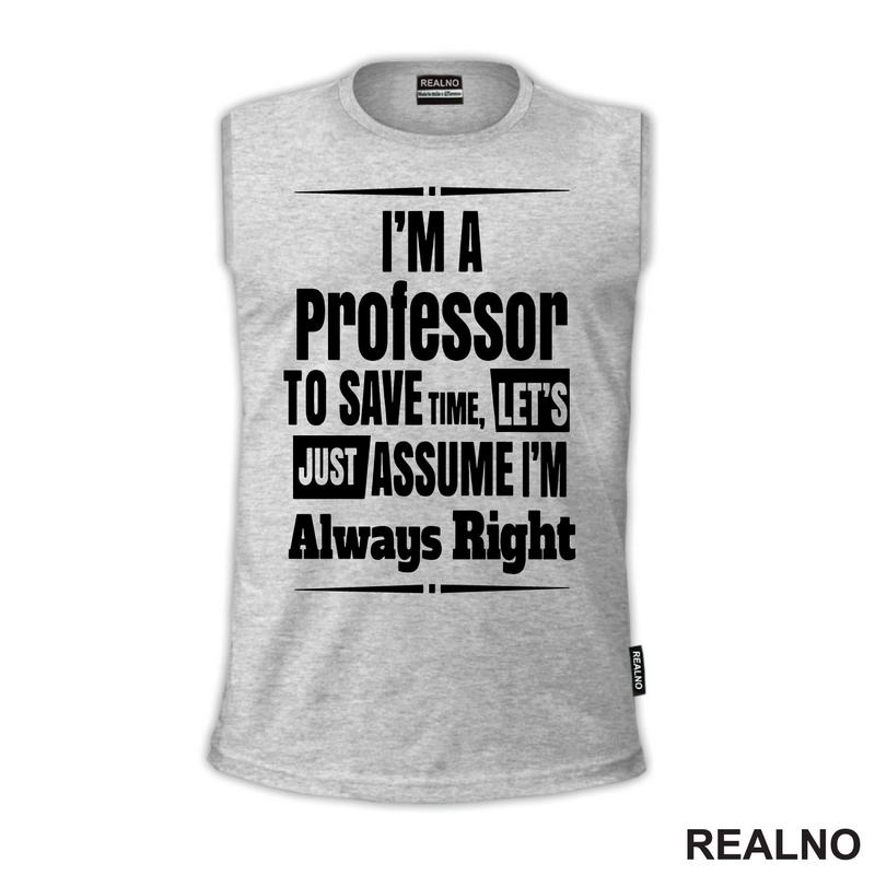I'm A Professor To Save Time, Let's Just Assume I'm Always Right - Humor