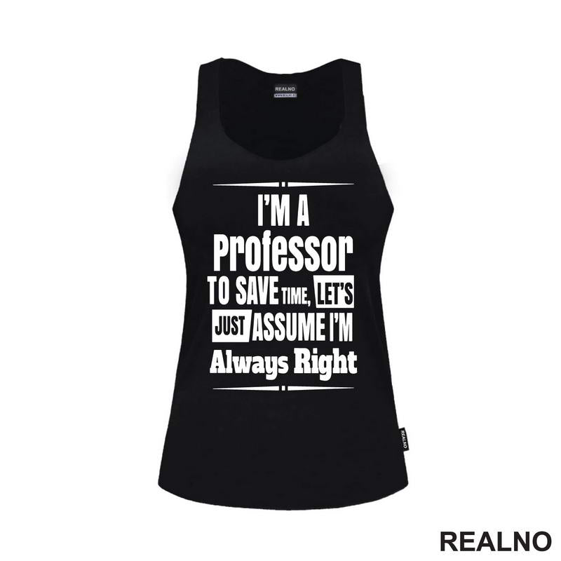I'm A Professor To Save Time, Let's Just Assume I'm Always Right - Humor